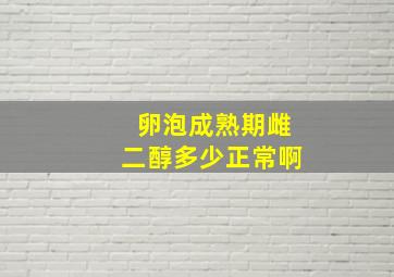 卵泡成熟期雌二醇多少正常啊