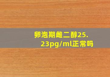 卵泡期雌二醇25.23pg/ml正常吗