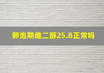 卵泡期雌二醇25.8正常吗