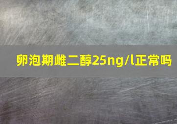 卵泡期雌二醇25ng/l正常吗