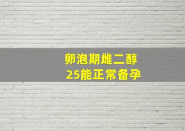 卵泡期雌二醇25能正常备孕