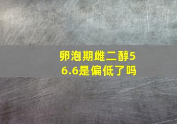 卵泡期雌二醇56.6是偏低了吗