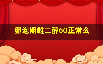 卵泡期雌二醇60正常么