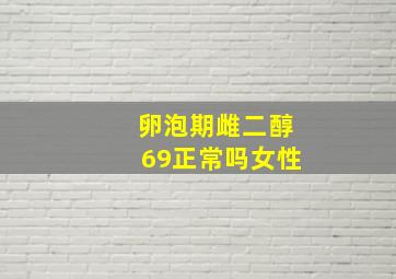 卵泡期雌二醇69正常吗女性