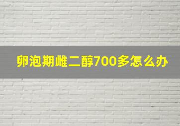 卵泡期雌二醇700多怎么办