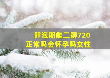 卵泡期雌二醇720正常吗会怀孕吗女性