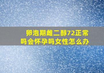 卵泡期雌二醇72正常吗会怀孕吗女性怎么办