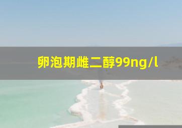 卵泡期雌二醇99ng/l