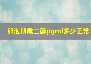 卵泡期雌二醇pgml多少正常