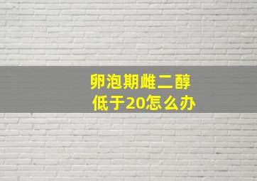 卵泡期雌二醇低于20怎么办