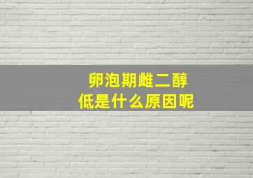 卵泡期雌二醇低是什么原因呢