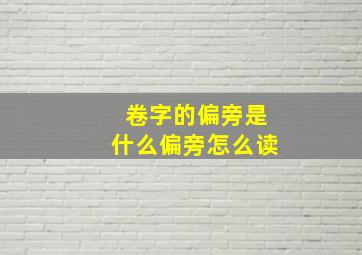 卷字的偏旁是什么偏旁怎么读