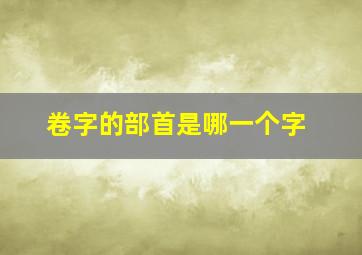 卷字的部首是哪一个字