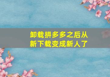 卸载拼多多之后从新下载变成新人了