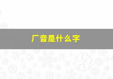 厂音是什么字