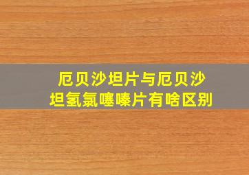 厄贝沙坦片与厄贝沙坦氢氯噻嗪片有啥区别