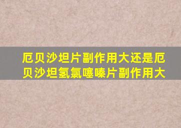 厄贝沙坦片副作用大还是厄贝沙坦氢氯噻嗪片副作用大