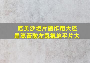 厄贝沙坦片副作用大还是笨簧酸左氨氯地平片大