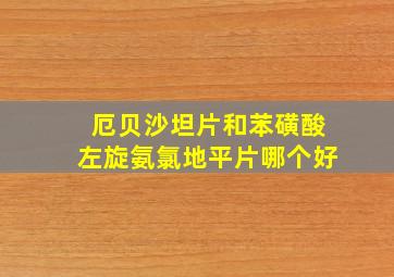 厄贝沙坦片和苯磺酸左旋氨氯地平片哪个好