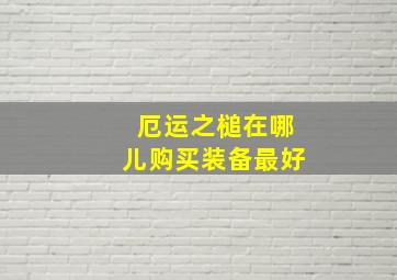 厄运之槌在哪儿购买装备最好