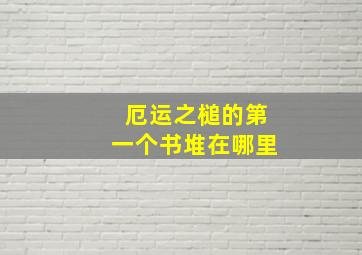 厄运之槌的第一个书堆在哪里