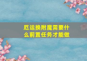 厄运换附魔需要什么前置任务才能做