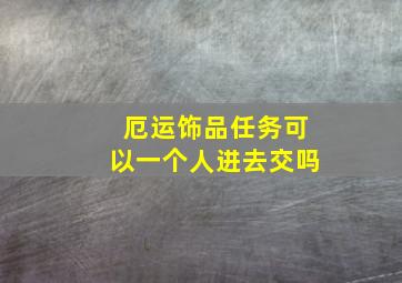 厄运饰品任务可以一个人进去交吗