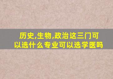 历史,生物,政治这三门可以选什么专业可以选学医吗