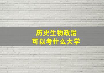 历史生物政治可以考什么大学