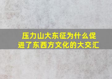 压力山大东征为什么促进了东西方文化的大交汇