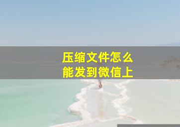 压缩文件怎么能发到微信上