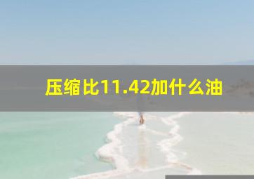 压缩比11.42加什么油