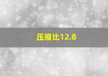 压缩比12.8