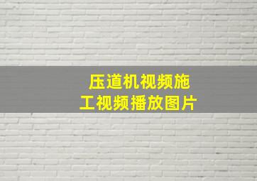 压道机视频施工视频播放图片