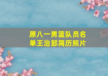 原八一男篮队员名单王治郅简历照片