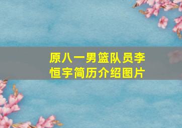 原八一男篮队员李恒宇简历介绍图片