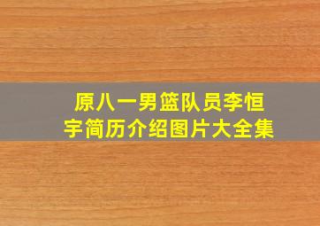 原八一男篮队员李恒宇简历介绍图片大全集