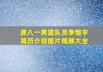 原八一男篮队员李恒宇简历介绍图片视频大全