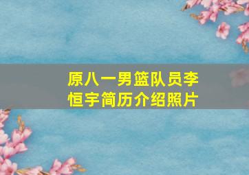 原八一男篮队员李恒宇简历介绍照片