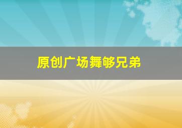 原创广场舞够兄弟