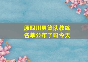 原四川男篮队教练名单公布了吗今天