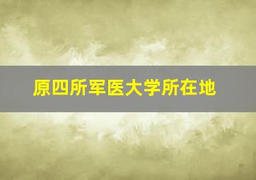 原四所军医大学所在地