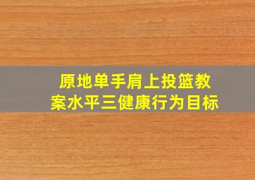 原地单手肩上投篮教案水平三健康行为目标