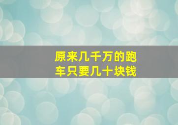 原来几千万的跑车只要几十块钱