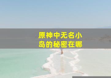 原神中无名小岛的秘密在哪