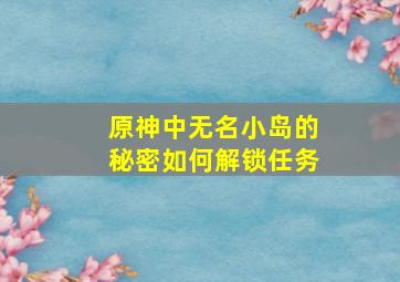 原神中无名小岛的秘密如何解锁任务