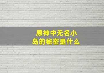 原神中无名小岛的秘密是什么