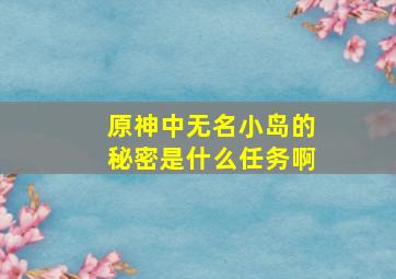 原神中无名小岛的秘密是什么任务啊