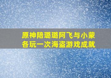 原神陪璐璐阿飞与小蒙各玩一次海盗游戏成就