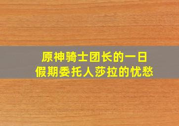 原神骑士团长的一日假期委托人莎拉的忧愁